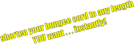 shorten your bungee cord to any length YOU want . . . instantly!